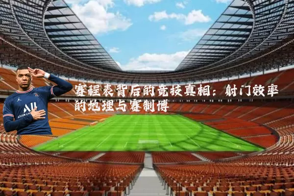 赛程表背后的竞技真相:射门效率的地理与赛制博弈