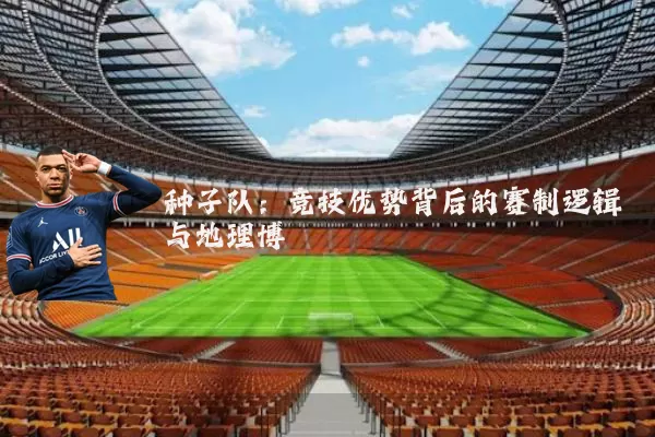 种子队:竞技优势背后的赛制逻辑与地理博弈