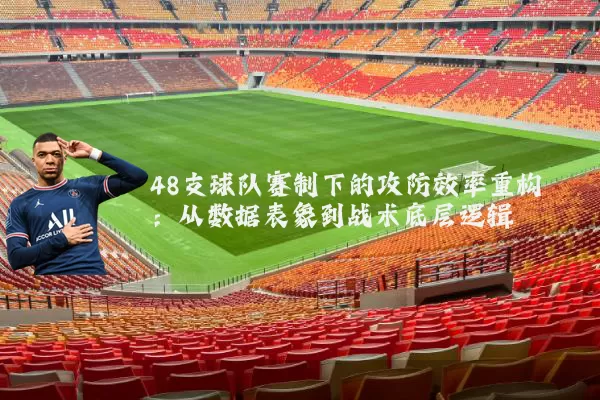 48支球队赛制下的攻防效率重构:从数据表象到战术底层逻辑