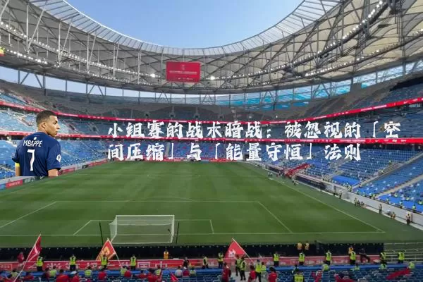 小组赛的战术暗战:被忽视的「空间压缩」与「能量守恒」法则