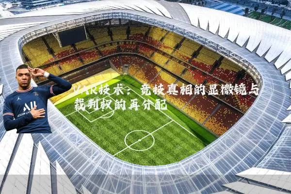 VAR技术:竞技真相的显微镜与裁判权的再分配